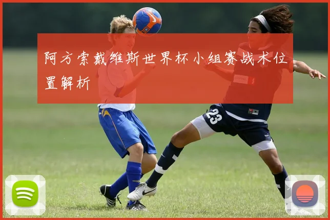 阿方索戴维斯世界杯小组赛战术位置解析
