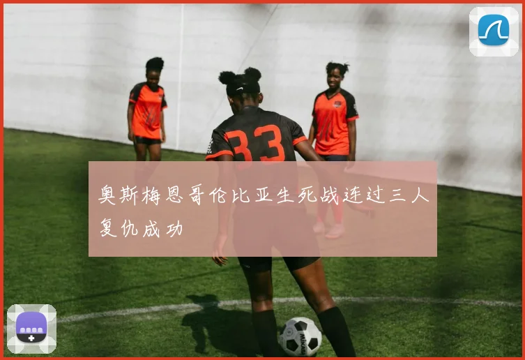 奥斯梅恩哥伦比亚生死战连过三人复仇成功