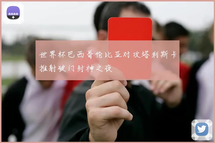 世界杯巴西哥伦比亚对攻塔利斯卡推射破门封神之夜