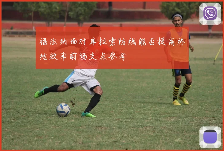 福法纳面对库拉索防线能否提高终结效率前场支点参考