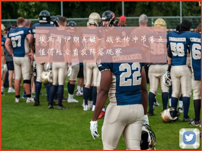 埃及与伊朗关键一战长传冲吊落点值得结合首发阵容观察