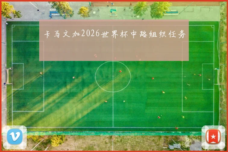 卡马文加2026世界杯中路组织任务
