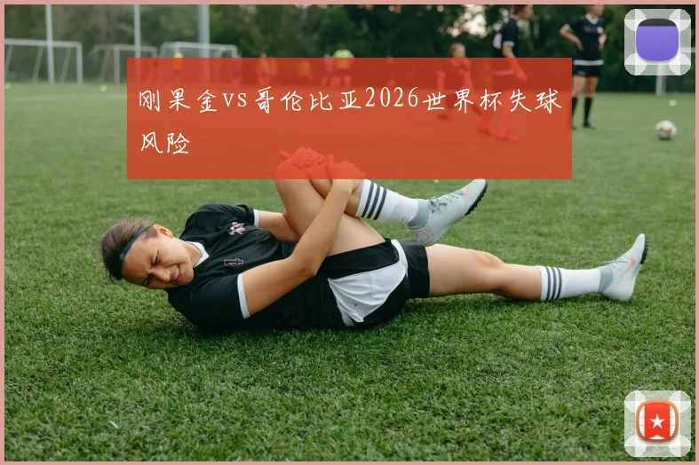 刚果金vs哥伦比亚2026世界杯失球风险
