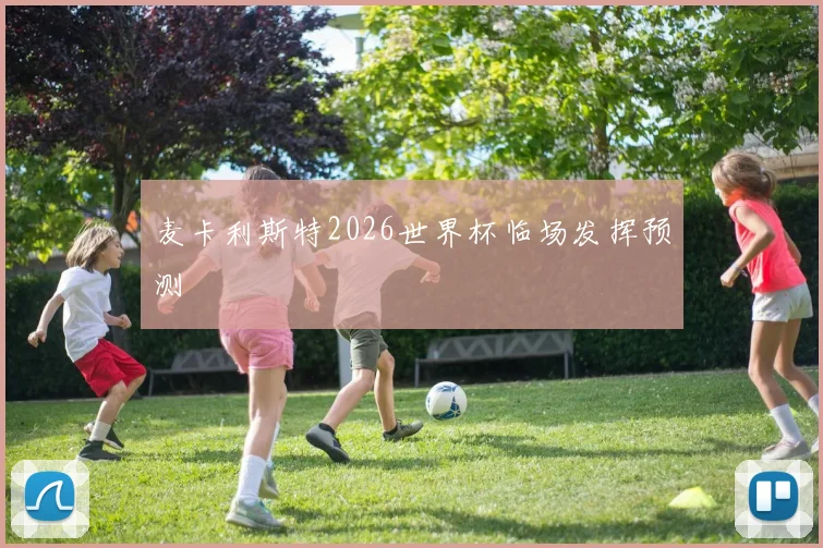 麦卡利斯特2026世界杯临场发挥预测