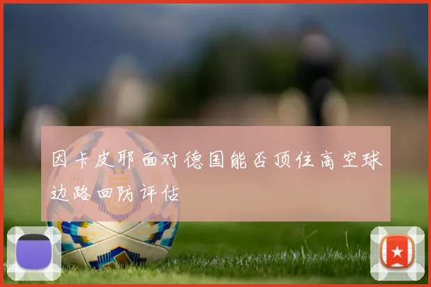 因卡皮耶面对德国能否顶住高空球边路回防评估