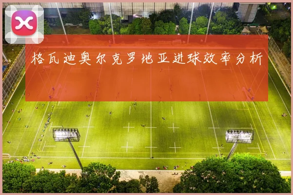 格瓦迪奥尔克罗地亚进球效率分析