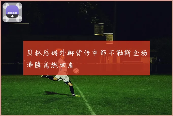 贝林厄姆外脚背传中那不勒斯全场沸腾高燃回看