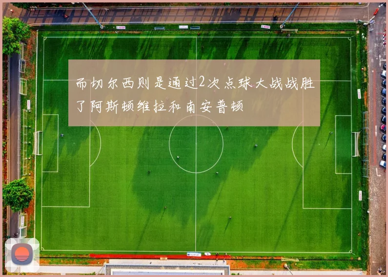而切尔西则是通过2次点球大战战胜了阿斯顿维拉和南安普顿