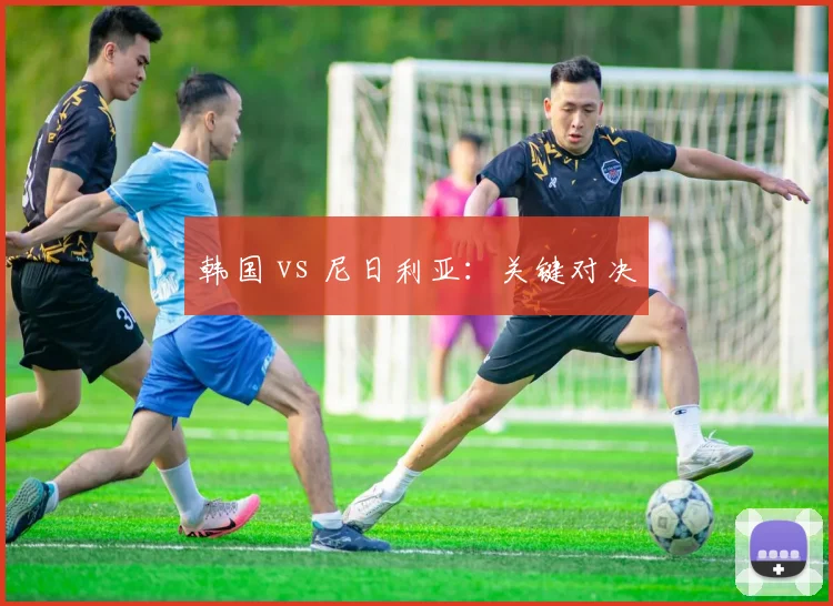 韩国 vs 尼日利亚：关键对决