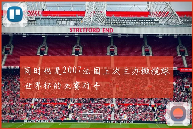 同时也是2007法国上次主办橄榄球世界杯的决赛对手