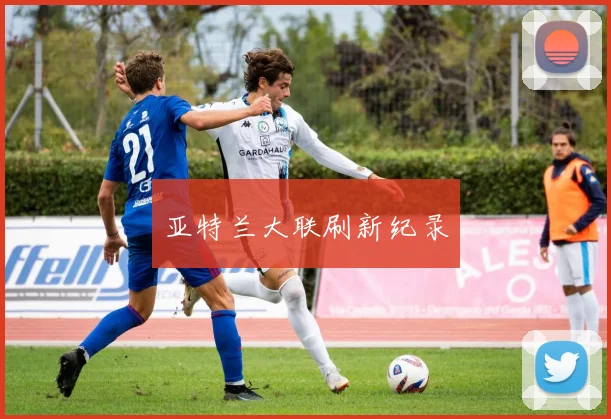亚特兰大联刷新纪录