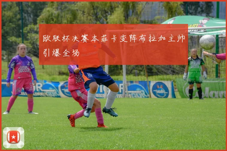 欧联杯决赛本菲卡变阵布拉加主帅引爆全场