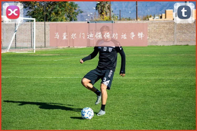 马奎尔门迪强强对话争锋