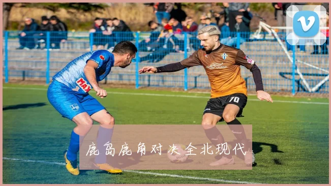 鹿岛鹿角对决全北现代