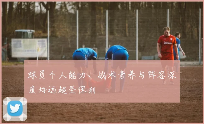球员个人能力、战术素养与阵容深度均远超圣保利