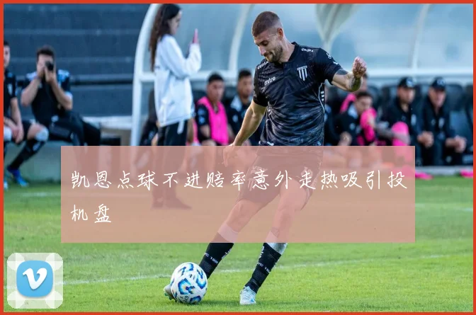 凯恩点球不进赔率意外走热吸引投机盘