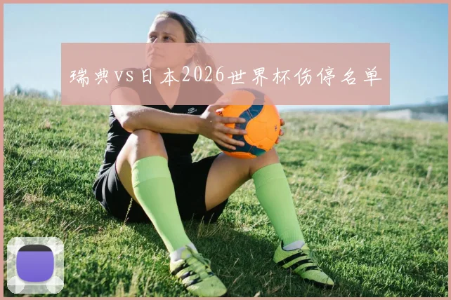 瑞典vs日本2026世界杯伤停名单