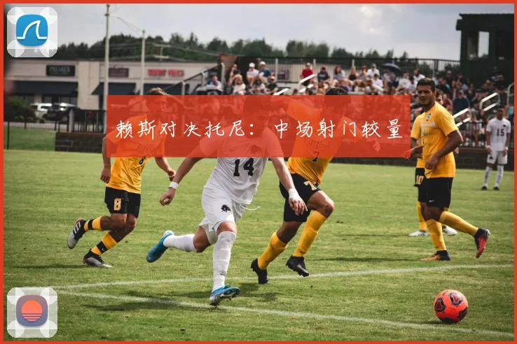 赖斯对决托尼：中场射门较量