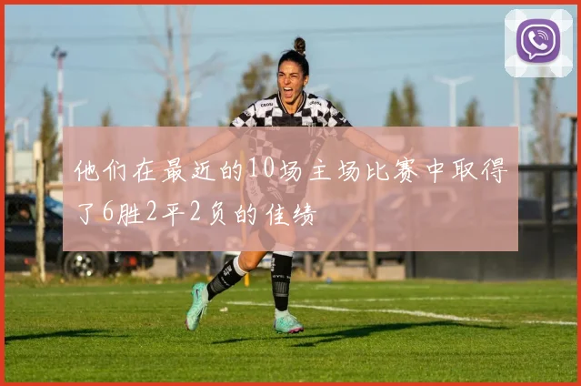 他们在最近的10场主场比赛中取得了6胜2平2负的佳绩