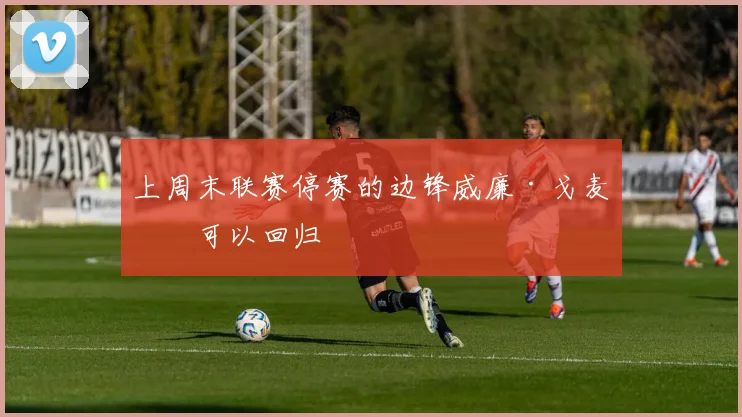 上周末联赛停赛的边锋威廉·戈麦斯可以回归