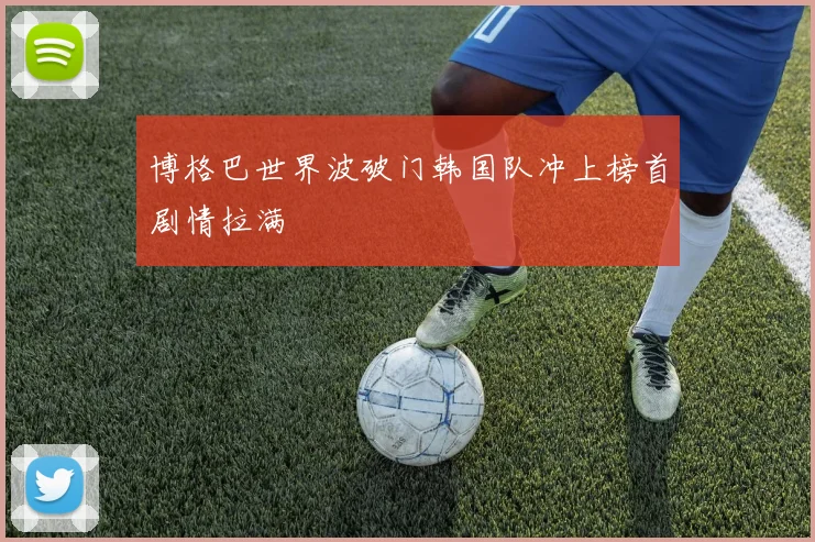 博格巴世界波破门韩国队冲上榜首剧情拉满