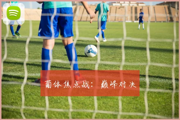 葡体焦点战：巅峰对决