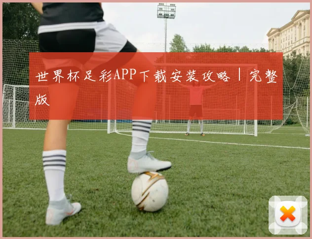 世界杯足彩APP下载安装攻略｜完整版