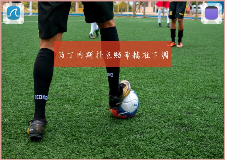 马丁内斯扑点赔率精准下调
