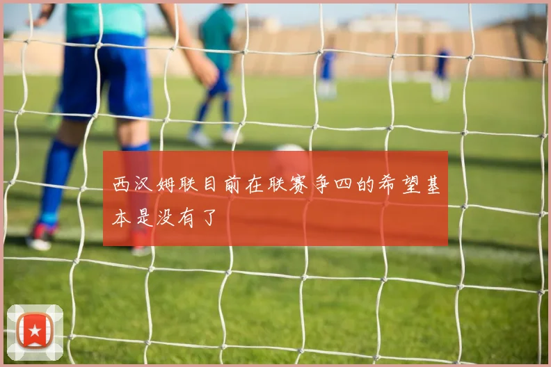 西汉姆联目前在联赛争四的希望基本是没有了