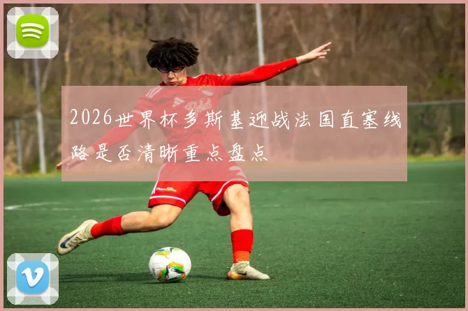 2026世界杯多斯基迎战法国直塞线路是否清晰重点盘点