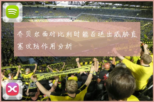 乔贝尔面对比利时能否送出威胁直塞攻防作用分析