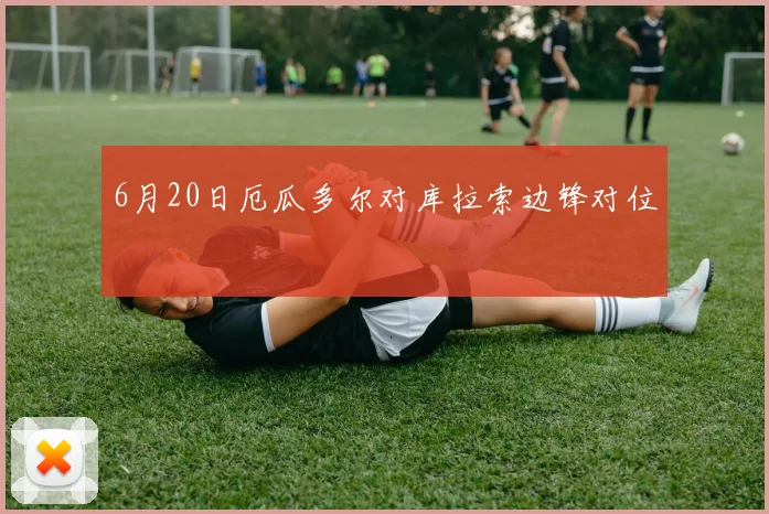 6月20日厄瓜多尔对库拉索边锋对位