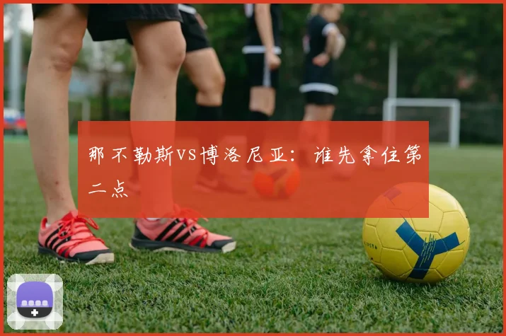 那不勒斯vs博洛尼亚：谁先拿住第二点