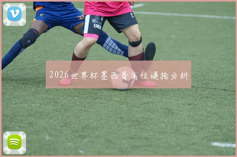 2026世界杯墨西哥高位逼抢分析
