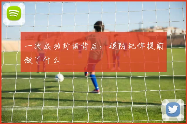 一次成功封堵背后，退防纪律提前做了什么