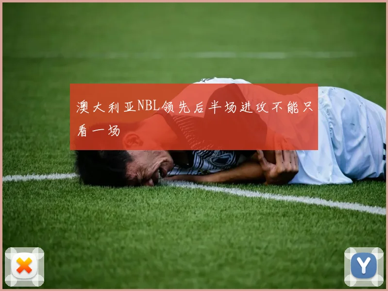 澳大利亚NBL领先后半场进攻不能只看一场