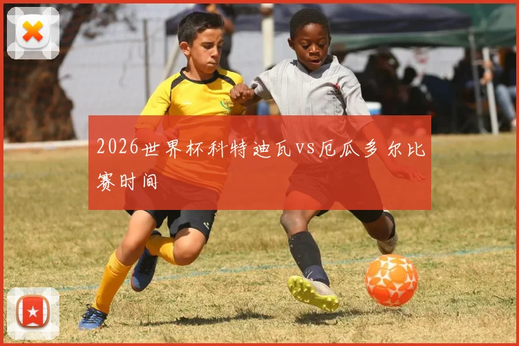 2026世界杯科特迪瓦vs厄瓜多尔比赛时间