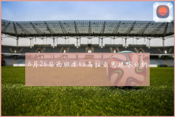6月26日西班牙vs乌拉圭总进球分析