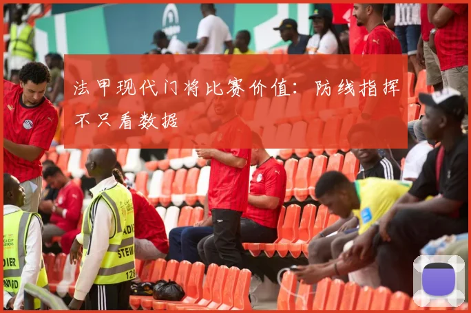 法甲现代门将比赛价值:防线指挥不只看数据