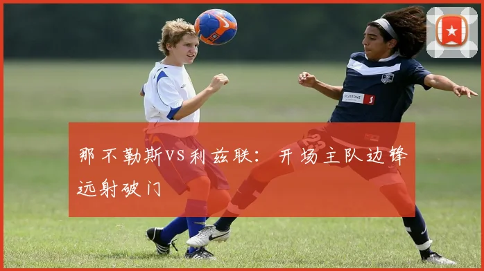 那不勒斯vs利兹联：开场主队边锋远射破门