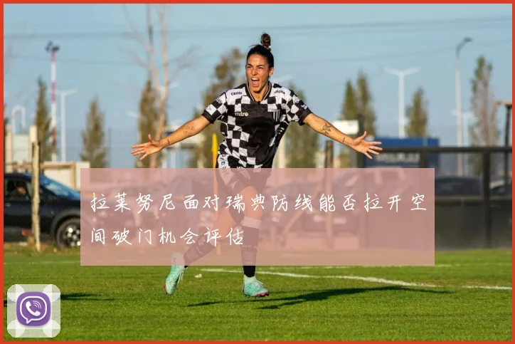 拉莱努尼面对瑞典防线能否拉开空间破门机会评估