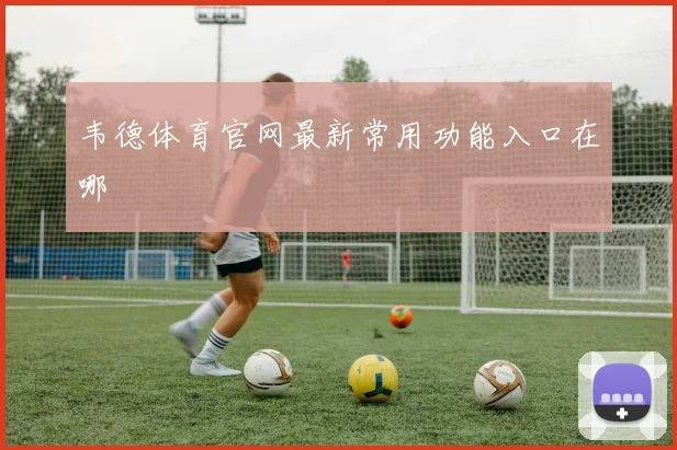 韦德体育官网最新常用功能入口在哪