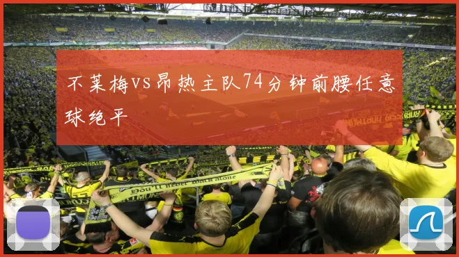 不莱梅vs昂热主队74分钟前腰任意球绝平