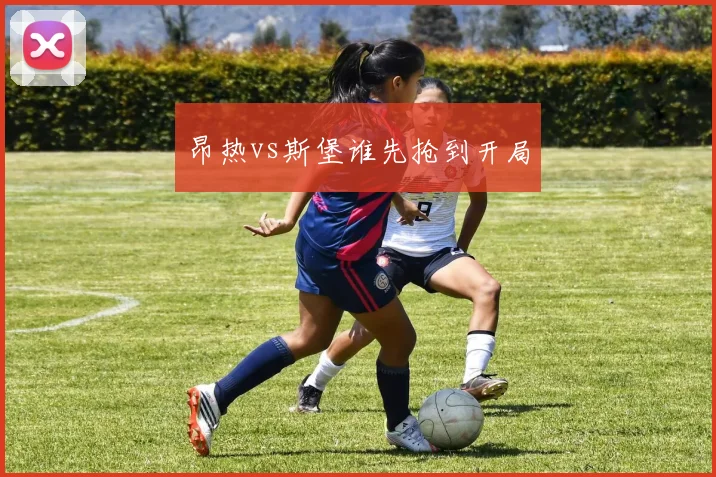 昂热vs斯堡谁先抢到开局